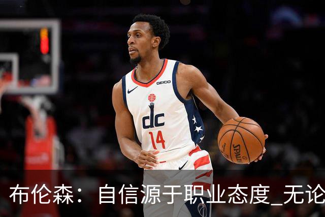布伦森：自信源于职业态度 无论面前是什么我们总能找到办法